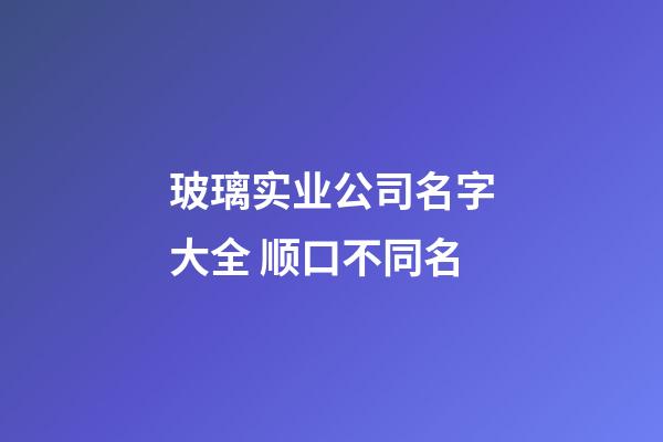 玻璃实业公司名字大全 顺口不同名-第1张-公司起名-玄机派